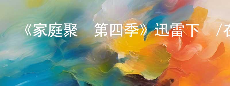 陳曼琳發布《家庭聚會第四季》迅雷下載/在線觀看-都市情感-美劇天堂
